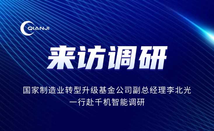 国家制造业转型升级基金副总经理李北光一行赴千机智能调研