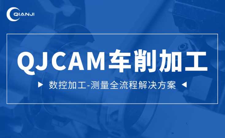 QJCAM.Expert通用数控编程软件：车削数控加工-测量全流程解决方案