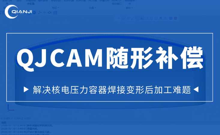 QJCAM随形补偿自适应加工技术：解决核电压力容器焊接变形后数控加工难题